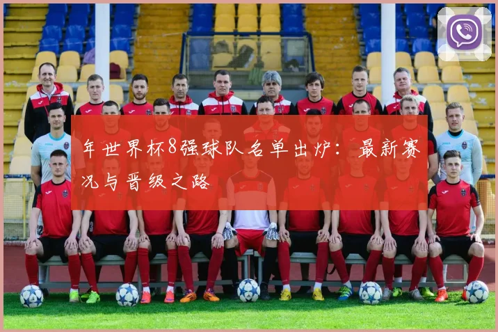 年世界杯8强球队名单出炉：最新赛况与晋级之路