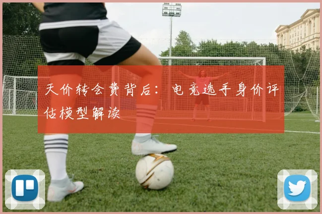 天价转会费背后:电竞选手身价评估模型解读