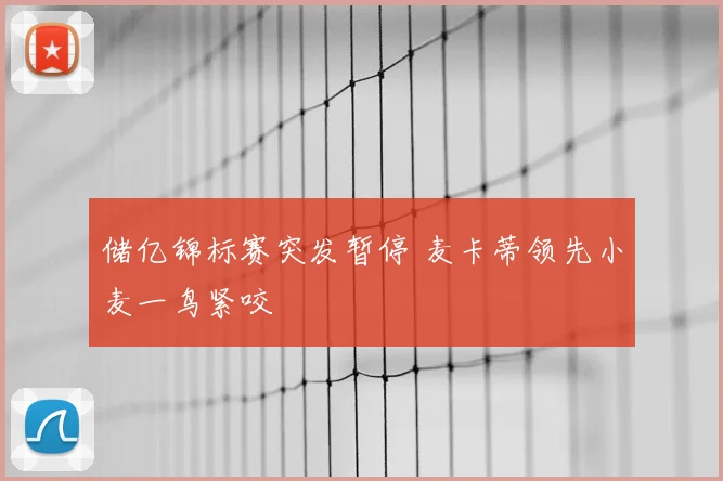 储亿锦标赛突发暂停 麦卡蒂领先小麦一鸟紧咬