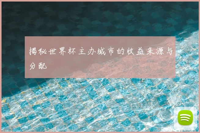 揭秘世界杯主办城市的收益来源与分配