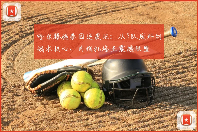 哈尔滕施泰因逆袭记：从5队废料到战术核心，内线托塔王震撼联盟