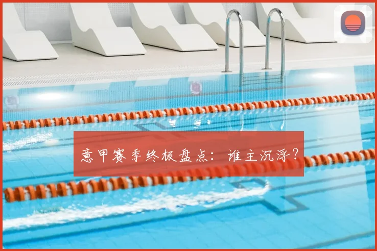 意甲赛季终极盘点：谁主沉浮？
