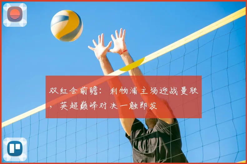 双红会前瞻：利物浦主场迎战曼联，英超巅峰对决一触即发