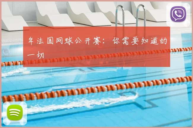 年法国网球公开赛：你需要知道的一切