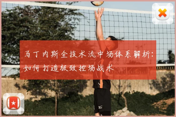 马丁内斯全技术流中场体系解析:如何打造极致控场战术