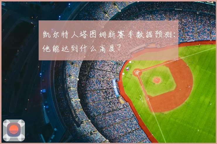 凯尔特人塔图姆新赛季数据预测：他能达到什么高度？