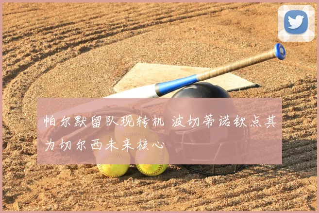 帕尔默留队现转机 波切蒂诺钦点其为切尔西未来核心