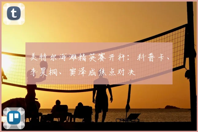 美特尔海滩精英赛开杆：科普卡、李昊桐、窦泽成焦点对决