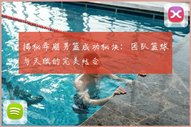 揭秘希腊男篮成功秘诀：团队篮球与天赋的完美结合