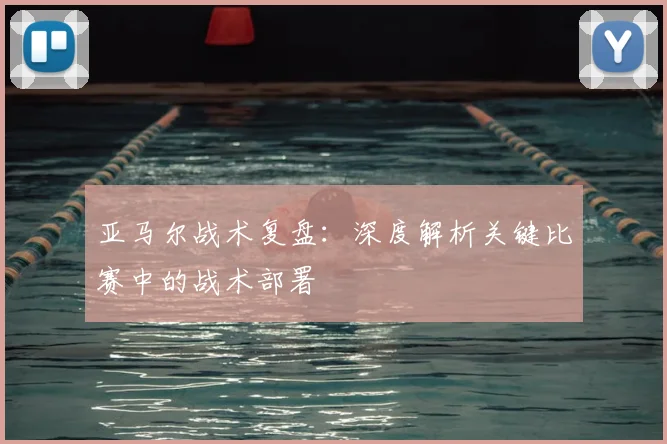 亚马尔战术复盘：深度解析关键比赛中的战术部署
