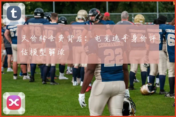 天价转会费背后:电竞选手身价评估模型解读