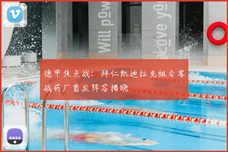 德甲焦点战:拜仁凯迪拉克组合客战药厂首发阵容揭晓