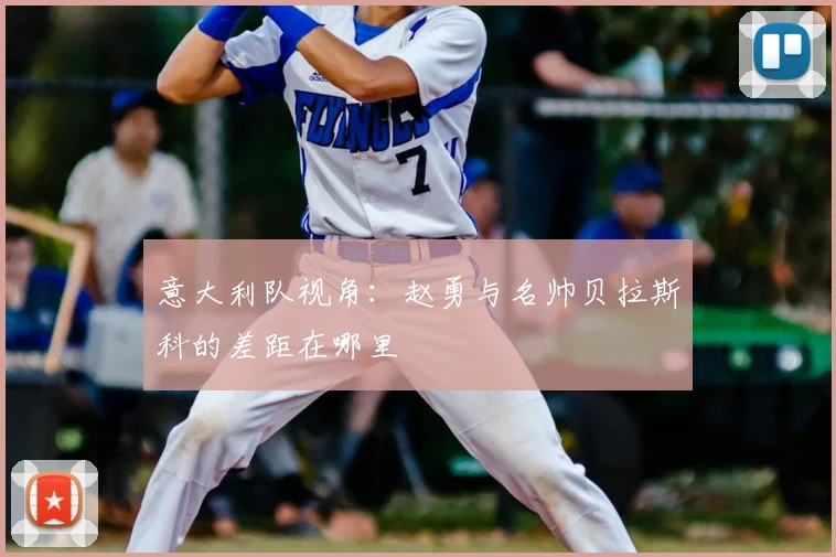 意大利队视角：赵勇与名帅贝拉斯科的差距在哪里