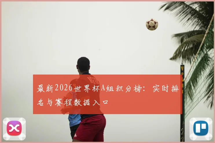 最新2026世界杯A组积分榜：实时排名与赛程数据入口