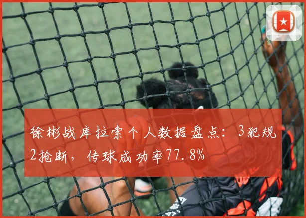 徐彬战库拉索个人数据盘点：3犯规2抢断，传球成功率77.8%